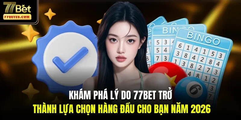 Khám phá lý do 77BET trở thành lựa chọn hàng đầu cho bạn năm 2026