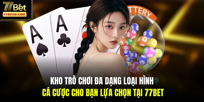 Kho trò chơi đa dạng loại hình cá cược cho bạn lựa chọn tại 77Bet